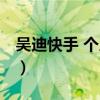 吳迪快手 個人資料真名（吳迪快手 個人資料）