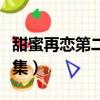 甜蜜再戀第二部全集在線（甜蜜再戀第二部全集）