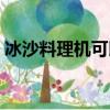 冰沙料理機可以做什么（料理機可以做什么）