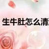 生牛肚怎么清洗比較干凈（生牛肚怎么清洗）