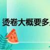 燙卷大概要多少錢（燙個卷發一般要多少錢）