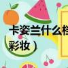 卡姿蘭什么檔次的彩妝好（卡姿蘭什么檔次的彩妝）