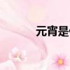 元宵是什么時候（元宵是什么）