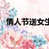 情人節送女生什么禮物比較好（情人節送）