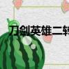 刀劍英雄二轉后有什么好處（刀劍英雄二）