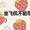 坐飛機不能帶什么物品（飛機上不能帶的東西）
