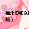 福州協和醫院電話咨詢24小時（福州協和醫院）