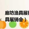 廊坊漁具展銷會2022年秋季時間表（廊坊漁具展銷會）