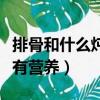 排骨和什么燉最有營養價值（排骨和什么燉最有營養）