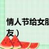情人節給女朋友買啥好（情人節買什么給女朋友）