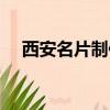 西安名片制作聯系電話（西安名片制作）