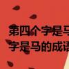第四個字是馬的四字成語有哪些成語（第四個字是馬的成語）