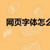 網頁字體怎么變大了（網頁字體怎么變大）
