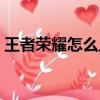王者榮耀怎么上榮耀王者（榮耀王者怎么上）