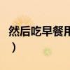 然后吃早餐用英語怎么說（早餐用英語怎么說）
