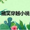 搞笑穿越小說推薦完結（搞笑穿越小說推薦）