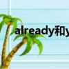already和yet的區別（already怎么讀）