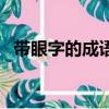帶眼字的成語大全四個字（帶眼字的成語）