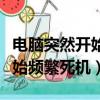 電腦突然開始頻繁死機屏幕定格（電腦突然開始頻繁死機）