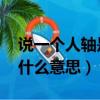 說一個人軸是什么意思 讀音（說一個人軸是什么意思）