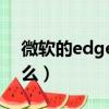 微軟的edge是什么（microsoft edge是什么）