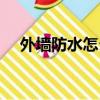 外墻防水怎么做最好（外墻防水怎么做）