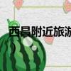 西昌附近旅游景點大全（西昌附近的旅游景點）