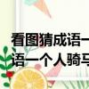 看圖猜成語一個人騎馬遠處有座山（看圖猜成語一個人騎馬）