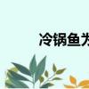 冷鍋魚為什么叫冷鍋魚（冷鍋魚）