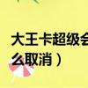 大王卡超級會員如何取消（大王卡超級會員怎么取消）