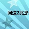 網速2兆是什么意思（2兆網速是多少）