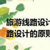 旅游線路設計的原則不包括下列哪項（旅游線路設計的原則）