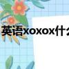 英語xoxox什么意思（xoxo是什么意思英語）
