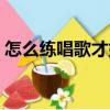 怎么練唱歌才好聽視頻（怎么練唱歌才好聽）