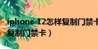 iphone 12怎樣復制門禁卡(蘋果12nfc怎么復制門禁卡)