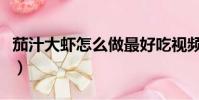 茄汁大蝦怎么做最好吃視頻(茄汁大蝦怎么做)