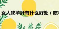 女人吃羊肝有什么好處(吃羊肝有什么好處)