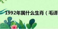 1992年屬什么生肖(毛譯東屬什么生肖)