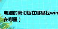 電腦的剪切板在哪里找win10(電腦的剪切板在哪里)