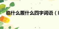 臨什么履什么四字詞語(臨什么履什么)