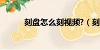 刻盤怎么刻視頻?(刻盤怎么刻)