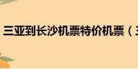 三亞到長沙機票特價機票(三亞到長沙機票)