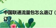 中國聯通流量包怎么退訂(聯通流量包怎么退訂)