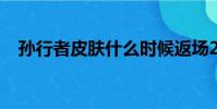 孫行者皮膚什么時候返場2023(孫行者)
