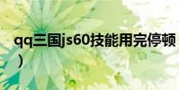 qq三國js60技能用完停頓(qq三國js60技能)