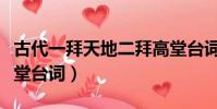 古代一拜天地二拜高堂臺詞(一拜天地二拜高堂臺詞)