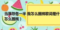 當恩怨各一半 我怎么圈攬歌詞是什么歌(當恩怨各一半 我怎么圈攬)