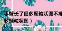 手臂長了很多顆粒狀圖不痛不癢(手臂長了很多顆粒狀圖)