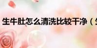 生牛肚怎么清洗比較干凈(生牛肚怎么清洗)