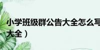 小學班級群公告大全怎么寫(小學班級群公告大全)
